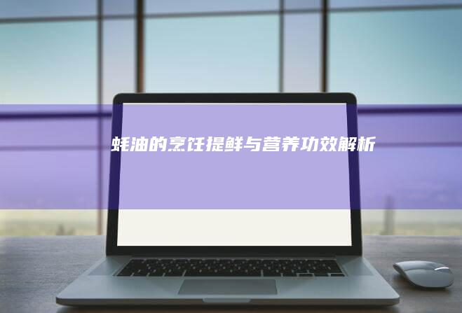 蚝油的烹饪提鲜与营养功效解析