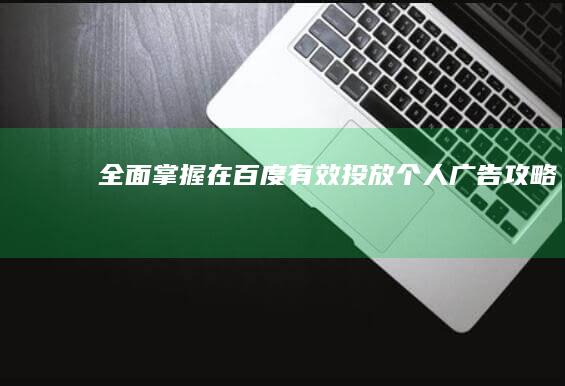 全面掌握：在百度有效投放个人广告攻略